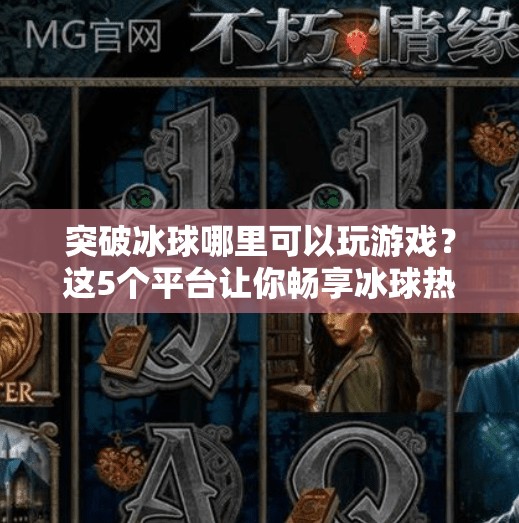突破冰球哪里可以玩游戏？这5个平台让你畅享冰球热血竞技！突破冰球哪里可以玩游戏