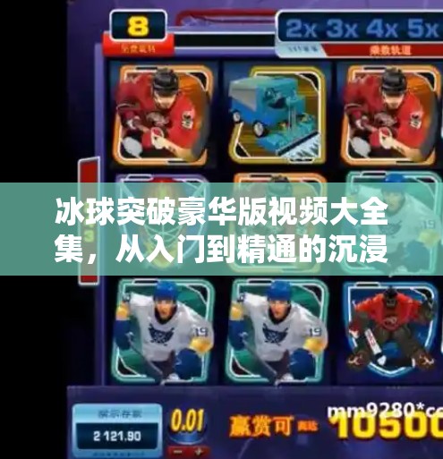 冰球突破豪华版视频大全集，从入门到精通的沉浸式体验指南,冰球突破豪华版视频大全集