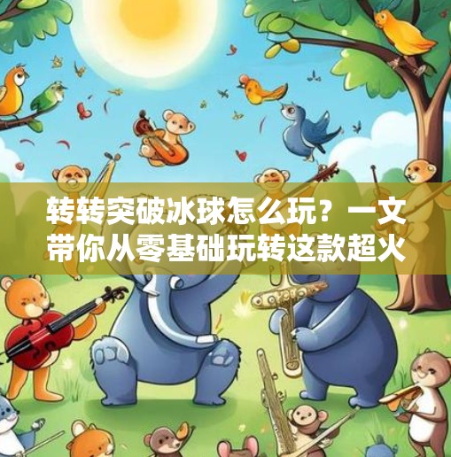 转转突破冰球怎么玩？一文带你从零基础玩转这款超火的社交竞技游戏！转转突破冰球怎么玩的啊