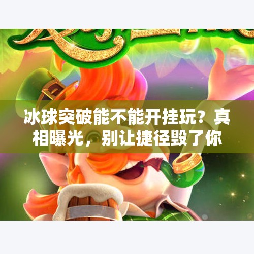 冰球突破能不能开挂玩？真相曝光，别让捷径毁了你的乐趣！冰球突破能不能开挂玩