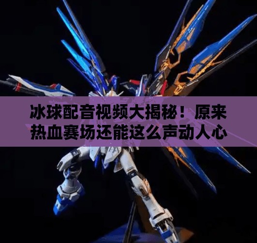 冰球配音视频大揭秘！原来热血赛场还能这么声动人心！突破冰球配音视频大全