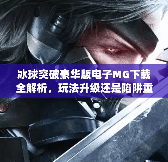 冰球突破豪华版电子MG下载全解析，玩法升级还是陷阱重重？冰球突破豪华版电子mg下载
