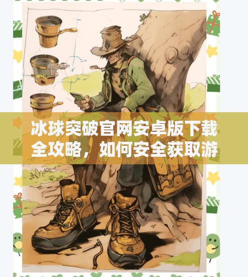 冰球突破官网安卓版下载全攻略，如何安全获取游戏并畅享极致体验？冰球突破官网安卓版下载