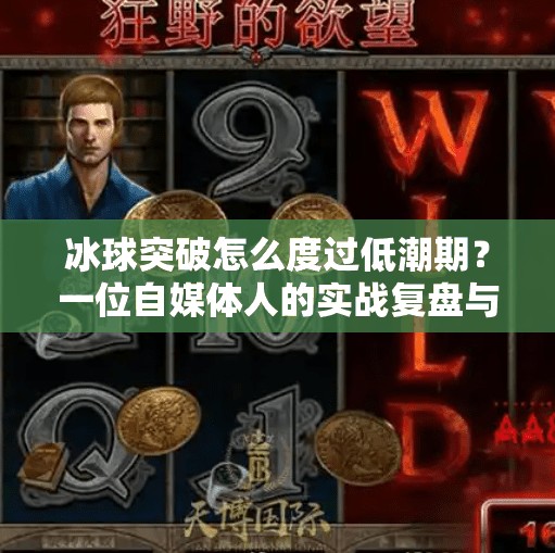 冰球突破怎么度过低潮期？一位自媒体人的实战复盘与心理重建指南,冰球突破怎么度过低潮期