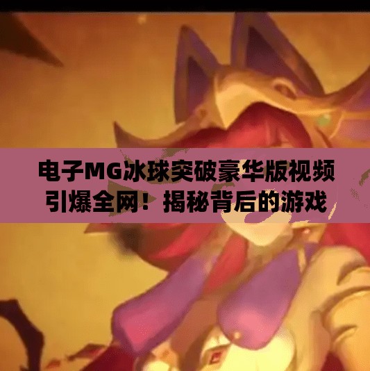 电子MG冰球突破豪华版视频引爆全网！揭秘背后的游戏逻辑与玩家真相,电子mg冰球突破豪华版视频