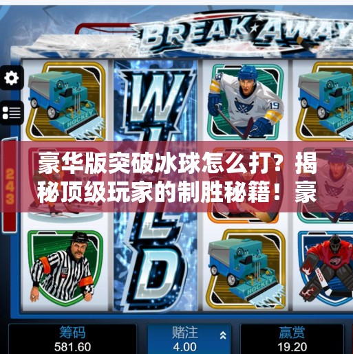 豪华版突破冰球怎么打？揭秘顶级玩家的制胜秘籍！豪华版突破冰球怎么打