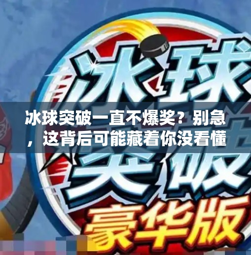 冰球突破一直不爆奖？别急，这背后可能藏着你没看懂的游戏逻辑！冰球突破一直不爆奖