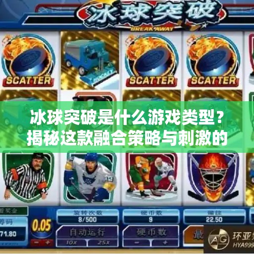 冰球突破是什么游戏类型？揭秘这款融合策略与刺激的竞技新宠！冰球突破是什么游戏类型