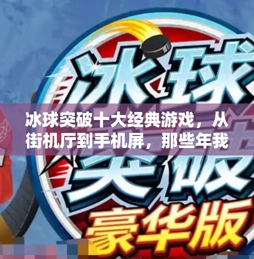 冰球突破十大经典游戏，从街机厅到手机屏，那些年我们追过的冰球记忆！冰球突破十大经典游戏