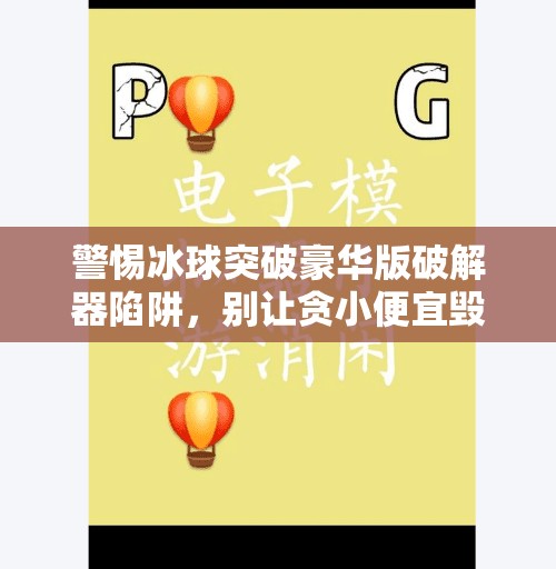 警惕冰球突破豪华版破解器陷阱，别让贪小便宜毁了你的数字安全！冰球突破豪华版破解器