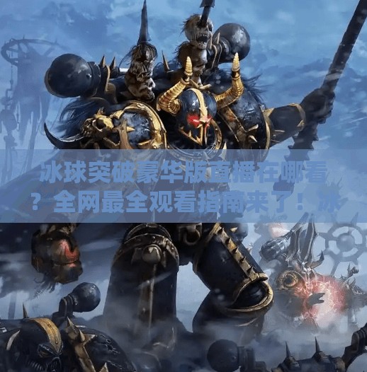 冰球突破豪华版直播在哪看？全网最全观看指南来了！冰球突破豪华版直播在哪看