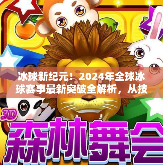 冰球新纪元！2024年全球冰球赛事最新突破全解析，从技术革新到全民热潮,最新突破冰球赛事有哪些