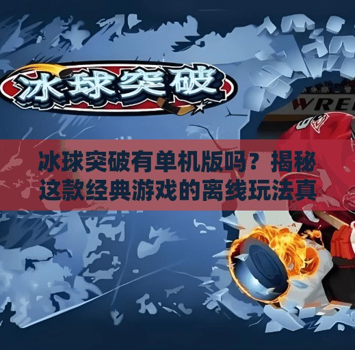 冰球突破有单机版吗？揭秘这款经典游戏的离线玩法真相！冰球突破有单机版吗游戏