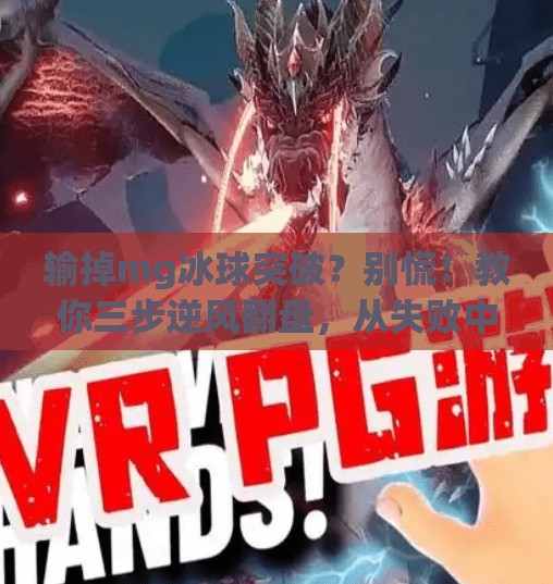输掉mg冰球突破？别慌！教你三步逆风翻盘，从失败中找回胜利节奏！mg冰球突破输掉了怎么往回赢