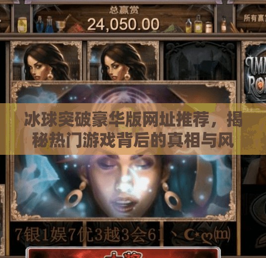 冰球突破豪华版网址推荐，揭秘热门游戏背后的真相与风险提示,冰球突破豪华版网址推荐