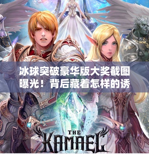 冰球突破豪华版大奖截图曝光！背后藏着怎样的诱惑陷阱？冰球突破豪华版大奖截图