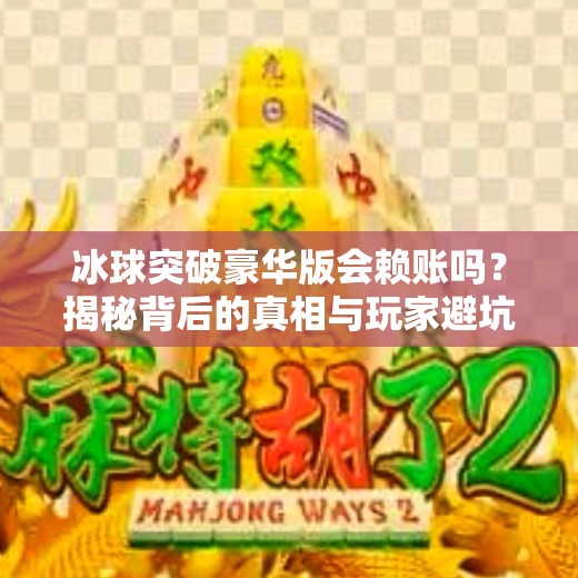 冰球突破豪华版会赖账吗？揭秘背后的真相与玩家避坑指南,冰球突破豪华版会赖账吗