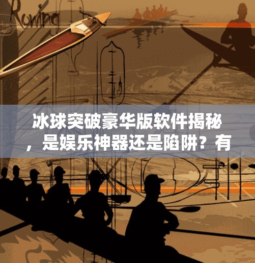 冰球突破豪华版软件揭秘，是娱乐神器还是陷阱？有冰球突破豪华版的软件