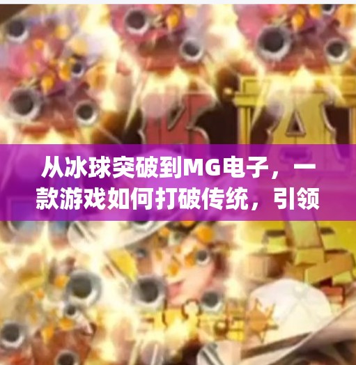 从冰球突破到MG电子，一款游戏如何打破传统，引领玩家进入全新体验时代？mg电子摆脱冰球突破豪华版