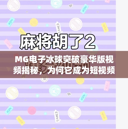MG电子冰球突破豪华版视频揭秘，为何它成为短视频平台的新宠？mg电子冰球突破豪华版视频