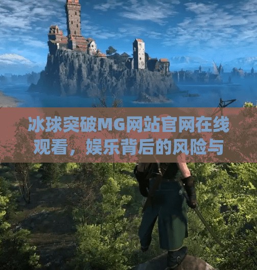 冰球突破MG网站官网在线观看，娱乐背后的风险与真相,冰球突破mg网站官网在线观看