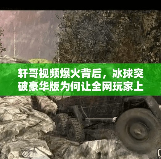 轩哥视频爆火背后，冰球突破豪华版为何让全网玩家上头？冰球突破豪华版轩哥视频