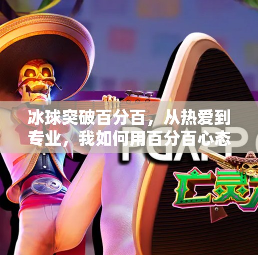 冰球突破百分百，从热爱到专业，我如何用百分百心态赢得赛场与人生,冰球突破百分百