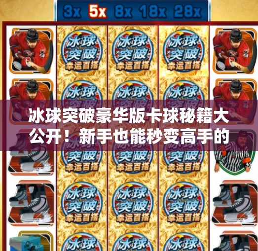 冰球突破豪华版卡球秘籍大公开！新手也能秒变高手的技巧全解析！冰球突破豪华版怎么卡球