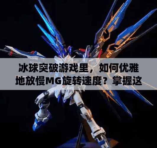 冰球突破游戏里，如何优雅地放慢MG旋转速度？掌握这3个技巧，稳如老狗！如何放慢mg冰球突破旋转速度