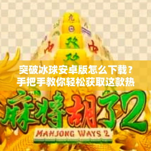 突破冰球安卓版怎么下载？手把手教你轻松获取这款热门体育游戏！突破冰球安卓版怎么下载