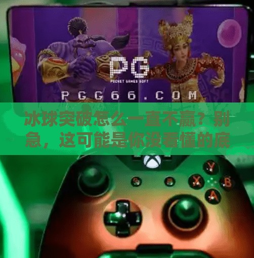 冰球突破怎么一直不赢？别急，这可能是你没看懂的底层逻辑！冰球突破怎么一直不赢