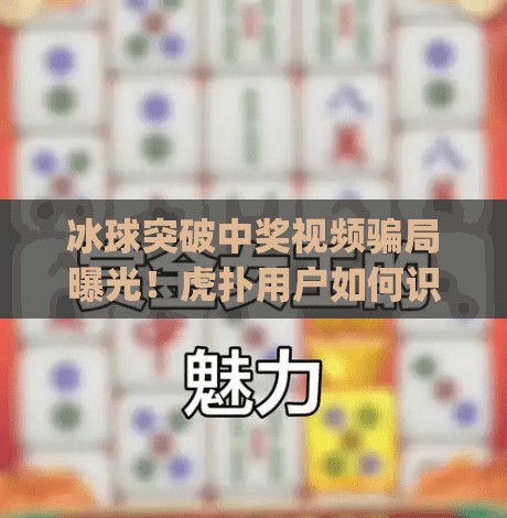 冰球突破中奖视频骗局曝光！虎扑用户如何识破MG赌博陷阱？mg冰球突破摆脱中奖视频虎扑
