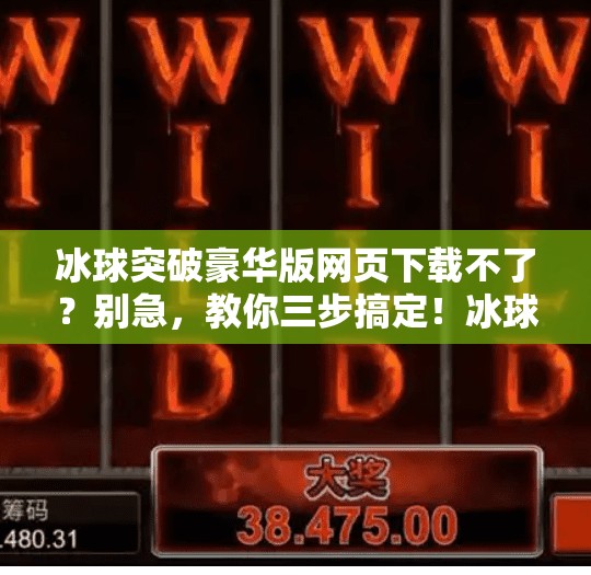冰球突破豪华版网页下载不了？别急，教你三步搞定！冰球突破豪华版网页下载不了