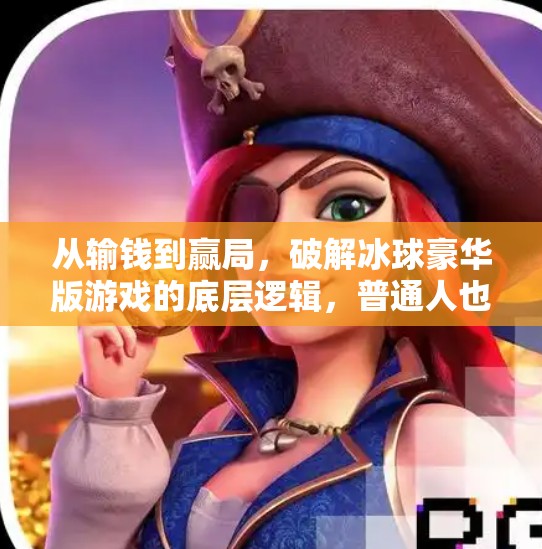 从输钱到赢局，破解冰球豪华版游戏的底层逻辑，普通人也能逆袭！突破冰球豪华版游戏输钱