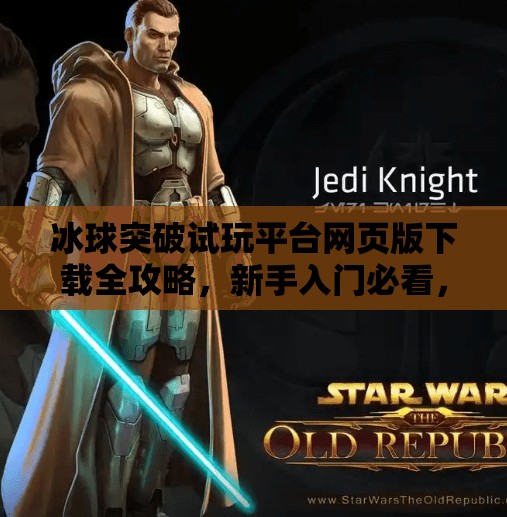 冰球突破试玩平台网页版下载全攻略，新手入门必看，轻松上手不踩坑！冰球突破试玩平台网页版下载