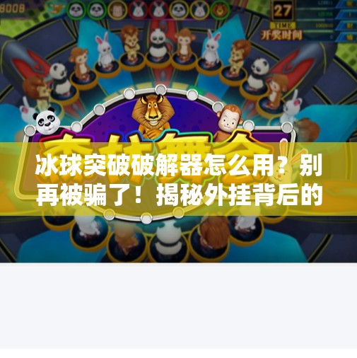 冰球突破破解器怎么用？别再被骗了！揭秘外挂背后的真相与风险,冰球突破破解器怎么用的