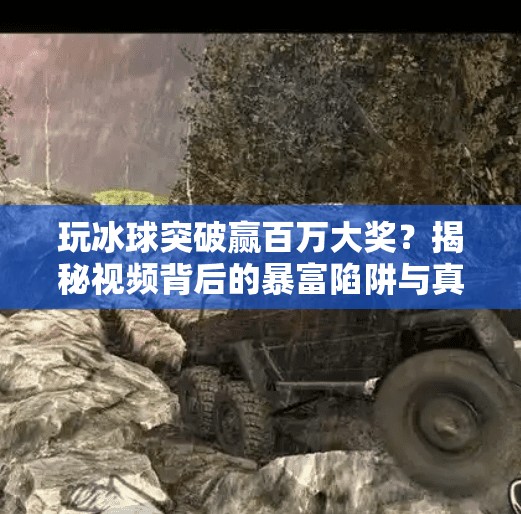 玩冰球突破赢百万大奖？揭秘视频背后的暴富陷阱与真实真相！玩冰球突破赢百万大奖视频大全