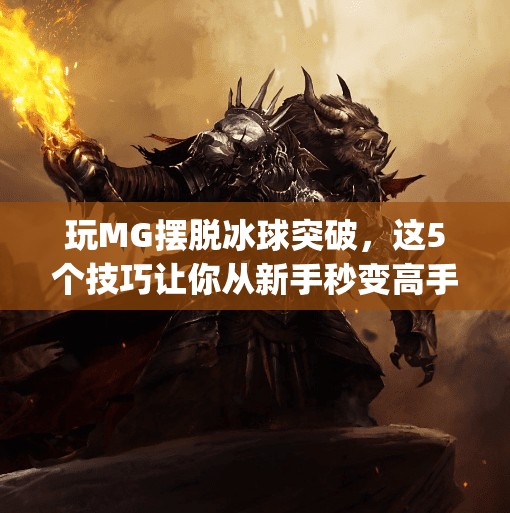 玩MG摆脱冰球突破，这5个技巧让你从新手秒变高手！玩mg摆脱冰球突破有什么技巧