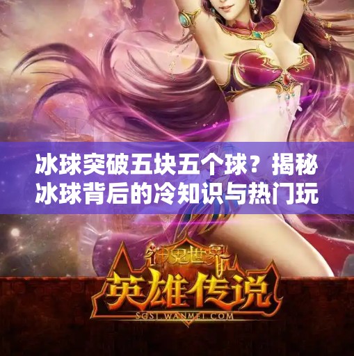 冰球突破五块五个球？揭秘冰球背后的冷知识与热门玩法！冰球突破五块五个球
