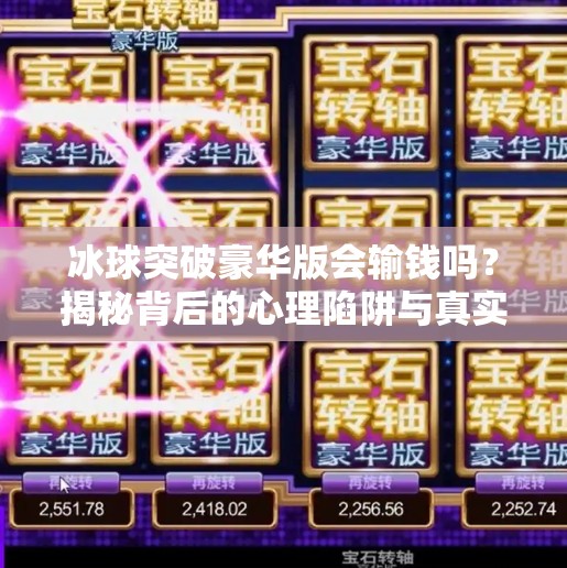 冰球突破豪华版会输钱吗？揭秘背后的心理陷阱与真实风险,冰球突破豪华版会输钱吗
