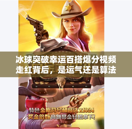 冰球突破幸运百搭爆分视频走红背后，是运气还是算法陷阱？冰球突破幸运百搭爆分视频