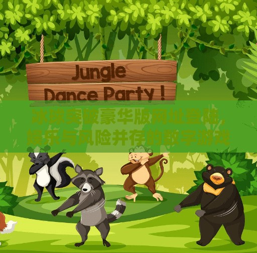 冰球突破豪华版网址登陆，娱乐与风险并存的数字游戏新风口？冰球突破豪华版网址登陆