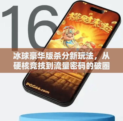 冰球豪华版杀分新玩法，从硬核竞技到流量密码的破圈之路,突破冰球豪华版杀分