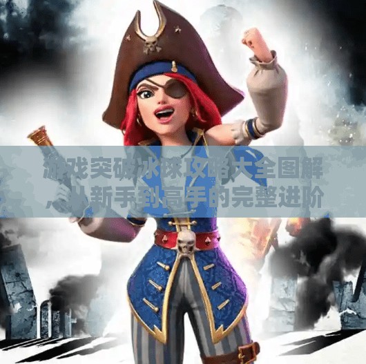 游戏突破冰球攻略大全图解，从新手到高手的完整进阶指南！游戏突破冰球攻略大全图解
