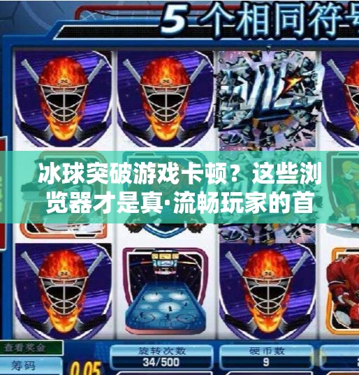 冰球突破游戏卡顿？这些浏览器才是真·流畅玩家的首选！冰球突破哪个浏览器不卡