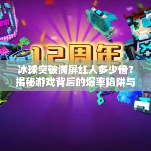 冰球突破满屏红人多少倍？揭秘游戏背后的爆率陷阱与玩家真相！冰球突破满屏红人多少倍