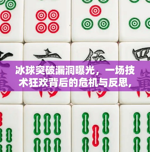 冰球突破漏洞曝光，一场技术狂欢背后的危机与反思,冰球突破漏洞会怎么样