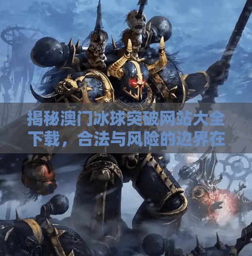 揭秘澳门冰球突破网站大全下载，合法与风险的边界在哪里？澳门冰球突破网站大全下载