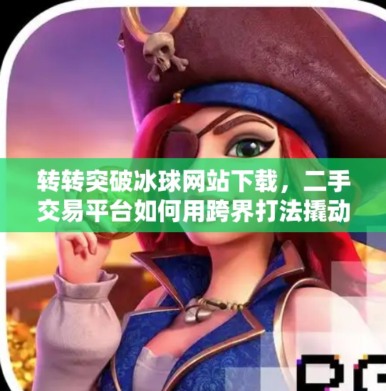 转转突破冰球网站下载，二手交易平台如何用跨界打法撬动年轻用户？转转突破冰球网站下载