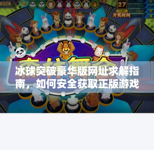冰球突破豪华版网址求解指南，如何安全获取正版游戏资源？求个冰球突破豪华版网址